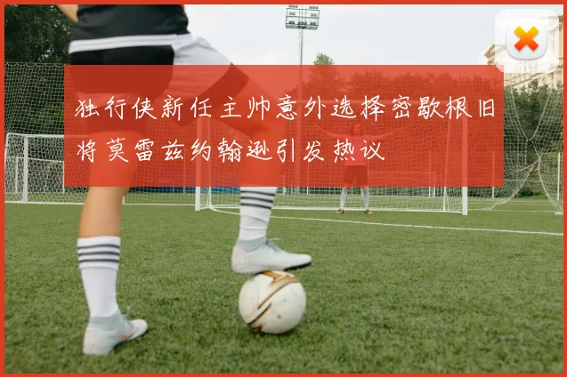 独行侠新任主帅意外选择密歇根旧将莫雷兹约翰逊引发热议