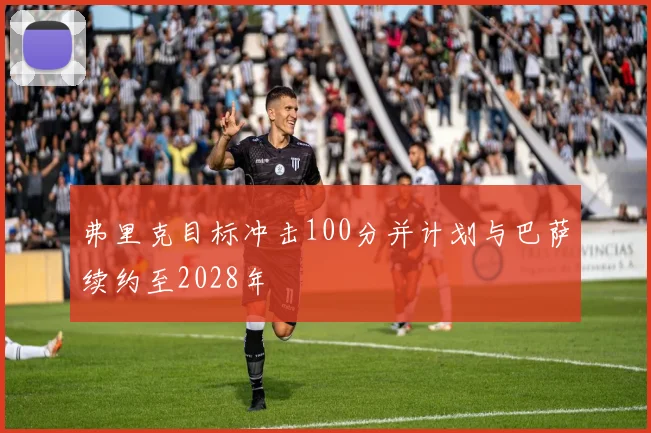 弗里克目标冲击100分并计划与巴萨续约至2028年