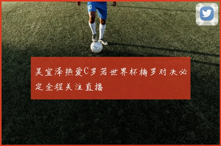 吴宜泽热爱C罗若世界杯梅罗对决必定全程关注直播