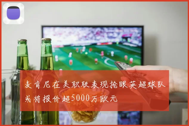 麦肯尼在美职联表现抢眼英超球队或将报价超5000万欧元