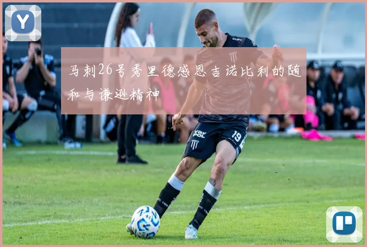 马刺26号秀里德感恩吉诺比利的随和与谦逊精神