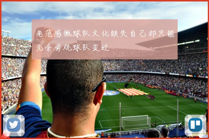 老范感慨球队文化缺失自己却只能无奈旁观球队变迁