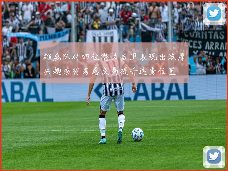雄鹿队对四位潜力后卫表现出浓厚兴趣或将考虑交易提升选秀位置