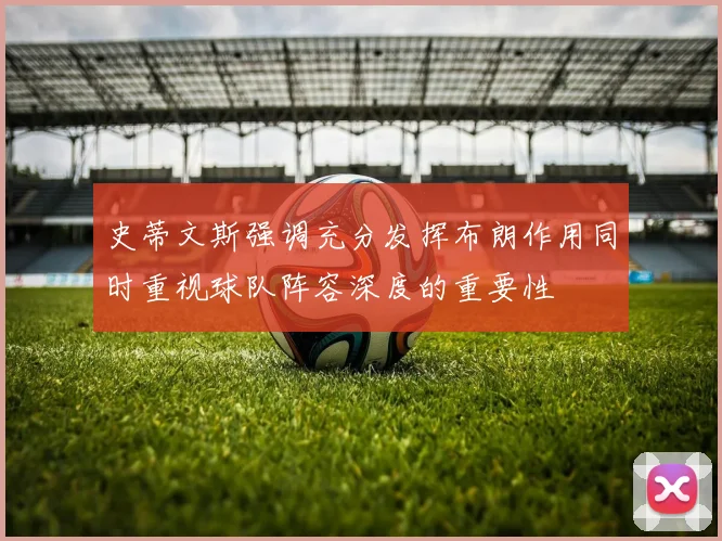 史蒂文斯强调充分发挥布朗作用同时重视球队阵容深度的重要性